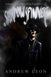 Shadow Spinner: Collection 2: The Man with No Eyes (Parts 6 - 12) - Andrew Leon