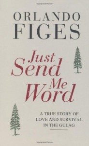 Just Send Me Word: A True Story of Love and Survival in the Gulag - Orlando Figes