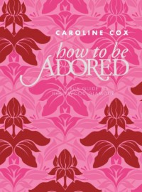 How to Be Adored: A Girl's Guide to Hollywood Glamour - Caroline Cox