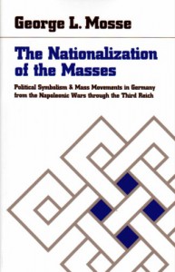 The Nationalization of the Masses : Political Symbolism and Mass Movements in Germany, from the Napoleonic Wars Through the Thrird Reich - George L. Mosse
