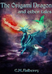 The Origami Dragon And Other Tales - C. H. Aalberry