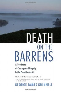 Death on the Barrens: A True Story of Courage and Tragedy in the Canadian Arctic - George James Grinnell