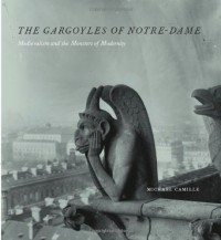 The Gargoyles of Notre-Dame: Medievalism and the Monsters of Modernity - Michael Camille