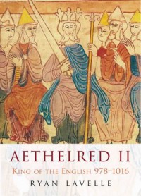 Aethelred II: King of the English, 978-1016 - Ryan Lavelle