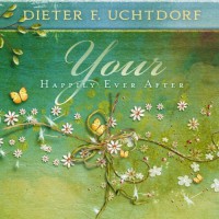 Your Happily Ever After - Dieter F. Uchtdorf