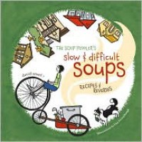 The Soup Peddler's Slow and Difficult Soups: Recipes and Reveries - David Ansel