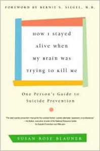 How I Stayed Alive When My Brain Was Trying to Kill Me: One Person's Guide to Suicide Prevention - Susan Rose Blauner