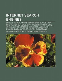Internet Search Engines: Google Search, Archie Search Engine, Wide Area Information Server, Lycos, Citeseer, Inktomi, Bing, Yahoo! - Source Wikipedia, Books LLC, Books Group