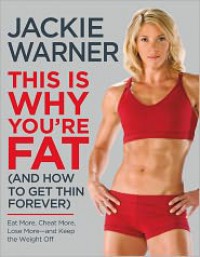 This Is Why You're Fat (And How to Get Thin Forever): Eat More, Cheat More, Lose More--and Keep the Weight Off - Jackie Warner