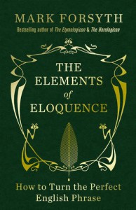 The Elements of Eloquence: How to Turn the Perfect English Phrase - Mark Forsyth