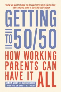 Getting to 50/50: How Working Parents Can Have It All - Sharon Meers, Joanna  Strober, Sheryl Sandberg