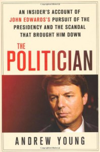 The Politician: An Insider's Account of John Edwards's Pursuit of the Presidency and the Scandal That Brought Him Down - Andrew  Young