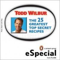 The 25 Greatest Top Secret Recipes: America's Best Copycat Recipes for Duplicating Your Favorite Foods at Home: An Especial from Plume - Todd Wilbur