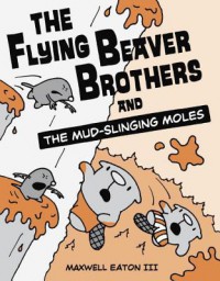 The Flying Beaver Brothers and the Mud-Slinging Moles - Maxwell Eaton III