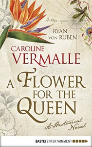 A Flower for the Queen: A Historical Novel - Caroline Vermalle, Ryan von Ruben