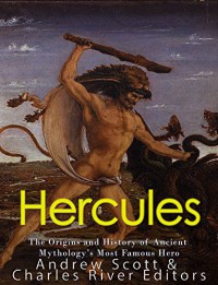 Hercules: The Origins and History of Ancient Mythology’s Most Famous Hero - Charles River Editors, Andrew Scott