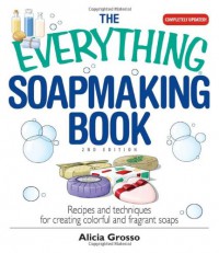 The Everything Soapmaking Book: Recipes and Techniques for Creating Colorful and Fragrant Soaps (Everything (Hobbies & Games)) - Alicia Grosso