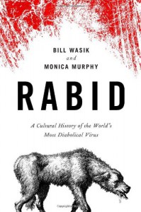 Rabid: A Cultural History of the World's Most Diabolical Virus - Monica Murphy, Bill Wasik