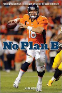 No Plan B: Peyton Manning's Comeback with the Denver Broncos - Mark Kiszla