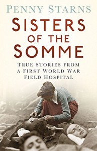 Sisters of the Somme: True Stories from a First World War Field Hospital by Penny Starns (2016-05-02) - Penny Starns