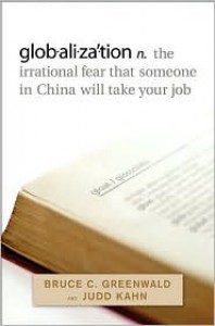 Globalization: The Irrational Fear That Someone in China Will Take Your Job - Bruce C.N. Greenwald, Judd Kahn