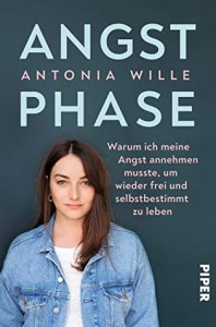 Angstphase: Warum ich meine Angst annehmen musste, um wieder frei und selbstbestimmt zu leben  - Antonia Wille