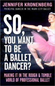 So, You Want To Be a Ballet Dancer?: Making It in the Rough and Tumble World of Professional Ballet - Jennifer Kronenberg