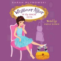 If the Shoe Fits: Whatever After, Book 2 - Sarah Mlynowski, Emily Eiden