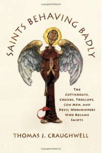 Saints Behaving Badly: The Cutthroats, Crooks, Trollops, Con Men, and Devil-Worshippers Who Became Saints - Thomas J. Craughwell