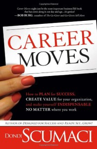 Career Moves: How to Plan for Success, Create Value for Your Organization, and Make Yourself Indispensable No Matter Where You Work - Dondi Scumaci