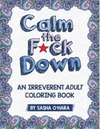 Calm the F*ck Down: An Irreverent Adult Coloring Book - Sasha O'Hara