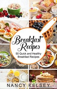 Breakfast Recipes: 50 Quick and Healthy Breakfast Recipes (Quick & Easy Breakfast Recipes, Delicious Breakfast, Everyday Recipes) - Nancy Kelsey