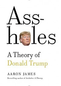 Assholes: A Theory of Donald Trump - James Aaron Tecumseh Sinclair