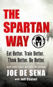 The Spartan Way: Eat Better. Train Better. Think Better. Be Better. - Joe De Sena