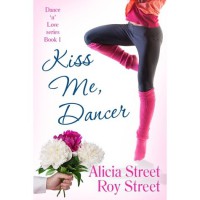 Kiss Me, Dancer (Dance ‘n’ Luv, #1) - Alicia Street,  Roy Street