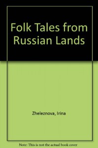 Folk Tales from Russian Lands - Selected and translated by Irina Zheleznova