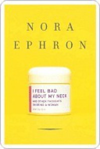 I Feel Bad About My Neck: And Other Thoughts on Being a Woman - Nora Ephron