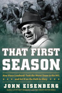 That First Season: How Vince Lombardi Took the Worst Team in the NFL and Set It on the Path to Glory - John Eisenberg