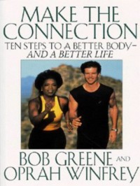 Make The Connection: 10 Steps To A Better Body   And A Better Life - Bob Greene, Oprah Winfrey