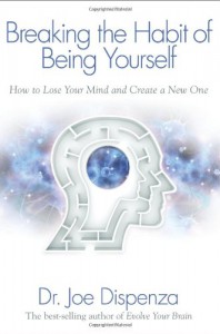 Breaking The Habit of Being Yourself: How to Lose Your Mind and Create a New One - Joe Dispenza