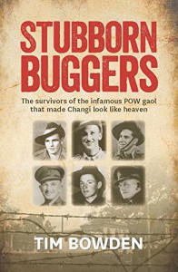 Stubborn Buggers: The Survivors of the Infamous POW Gaol That Made Changi Look Like Heaven - Tim Bowden