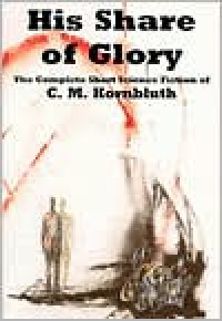 His Share of Glory: The Complete Short Science Fiction of C. M. Kornbluth - C.M. Kornbluth, Timothy P. Szczesuil, Richard Powers