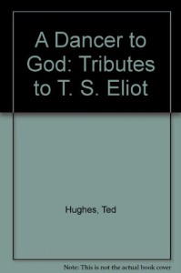 A Dancer to God: Tributes to T. S. Eliot - Ted Hughes