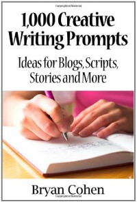 1,000 Creative Writing Prompts: Ideas for Blogs, Scripts, Stories and More - Bryan Cohen