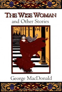 The Wise Woman and Other Stories - George MacDonald, Craig Yoe
