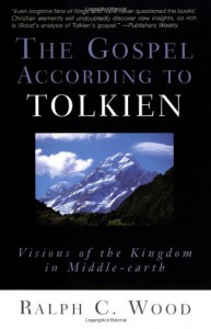 The Gospel According to Tolkien: Visions of the Kingdom in Middle-earth - Ralph C. Wood