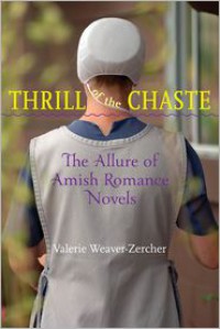 Thrill of the Chaste: The Allure of Amish Romance Novels - Valerie Weaver-Zercher