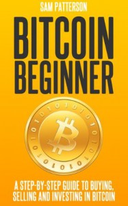 Bitcoin Beginner: A Step By Step Guide To Buying, Selling And Investing In Bitcoins - Sam  Patterson