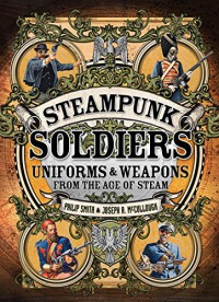 Steampunk Soldiers: Uniforms & Weapons from the Age of Steam (Dark) - Philip Smith, Joseph McCullough