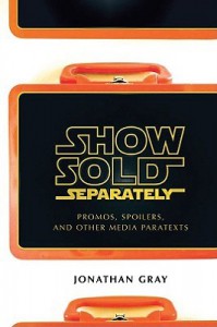 Show Sold Separately: Promos, Spoilers, and Other Media Paratexts - Jonathan Gray